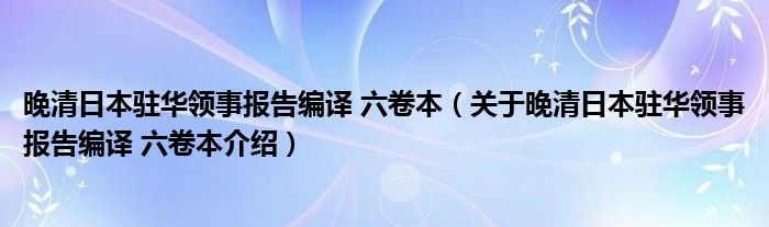 晚清日本驻华领事报告编译 六卷本 关于晚清日本驻华领事报告编译 六卷本介绍