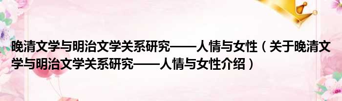 晚清文学与明治文学关系研究——人情与女性 关于晚清文学与明治文学关系研究——人情与女性介绍