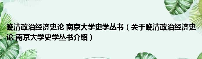 晚清政治经济史论 南京大学史学丛书 关于晚清政治经济史论 南京大学史学丛书介绍