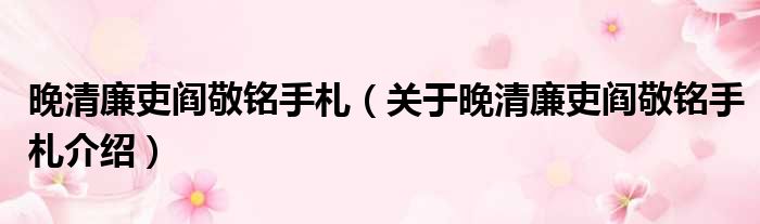 晚清廉吏阎敬铭手札 关于晚清廉吏阎敬铭手札介绍