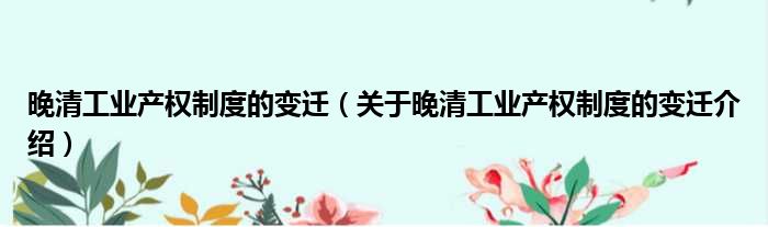 晚清工业产权制度的变迁 关于晚清工业产权制度的变迁介绍