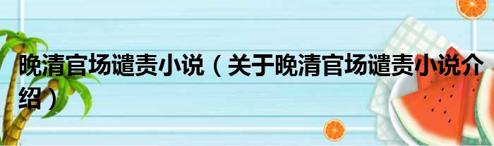 晚清官场谴责小说 关于晚清官场谴责小说介绍