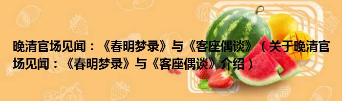 晚清官场见闻：《春明梦录》与《客座偶谈》 关于晚清官场见闻：《春明梦录》与《客座偶谈》介绍