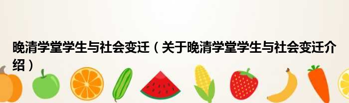 晚清学堂学生与社会变迁 关于晚清学堂学生与社会变迁介绍