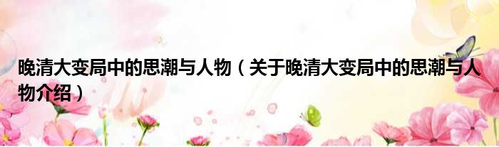 晚清大变局中的思潮与人物 关于晚清大变局中的思潮与人物介绍