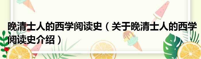 晚清士人的西学阅读史 关于晚清士人的西学阅读史介绍