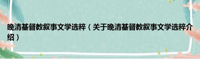晚清基督教叙事文学选粹 关于晚清基督教叙事文学选粹介绍