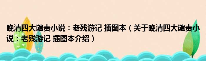 晚清四大谴责小说：老残游记 插图本 关于晚清四大谴责小说：老残游记 插图本介绍