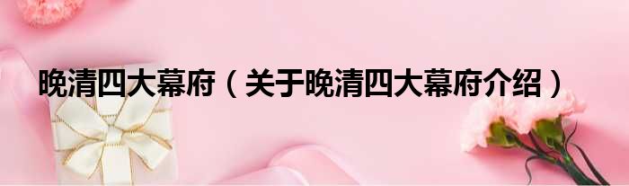 晚清四大幕府 关于晚清四大幕府介绍