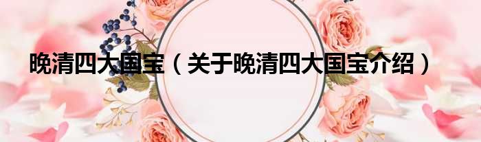 晚清四大国宝 关于晚清四大国宝介绍