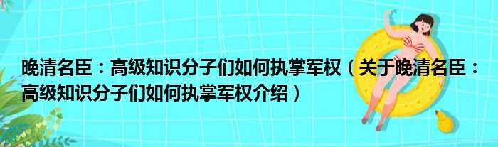 晚清名臣：高级知识分子们如何执掌军权 关于晚清名臣：高级知识分子们如何执掌军权介绍