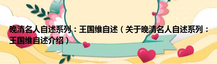 晚清名人自述系列：王国维自述 关于晚清名人自述系列：王国维自述介绍