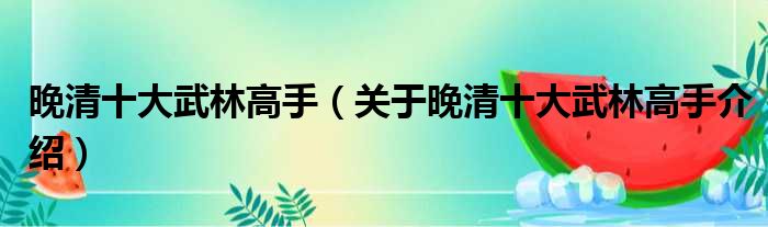 晚清十大武林高手 关于晚清十大武林高手介绍