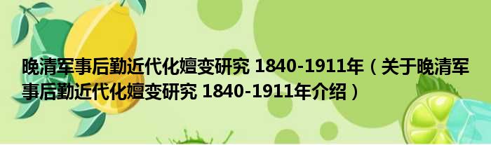 晚清军事后勤近代化嬗变研究 1840 1911年 关于晚清军事后勤近代化嬗变研究 1840 1911年介绍