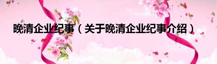 晚清企业纪事 关于晚清企业纪事介绍