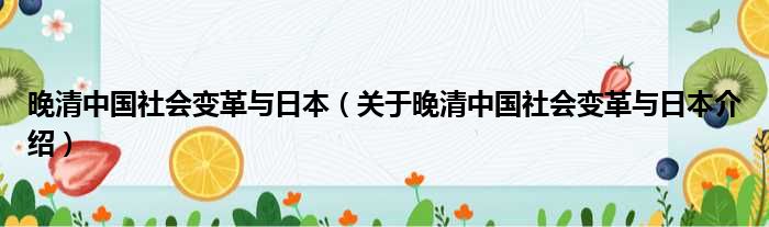 晚清中国社会变革与日本 关于晚清中国社会变革与日本介绍