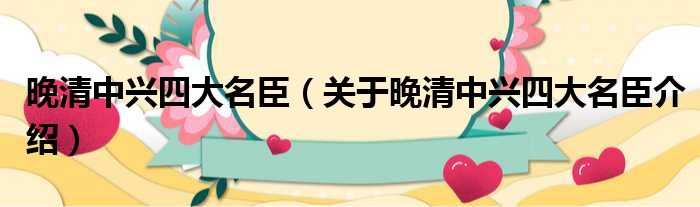 晚清中兴四大名臣 关于晚清中兴四大名臣介绍