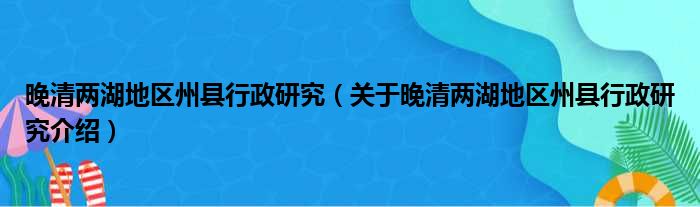 晚清两湖地区州县行政研究 关于晚清两湖地区州县行政研究介绍