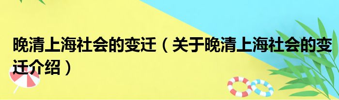 晚清上海社会的变迁 关于晚清上海社会的变迁介绍