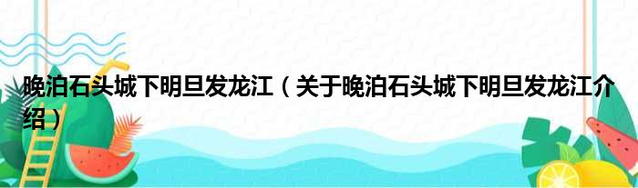 晚泊石头城下明旦发龙江 关于晚泊石头城下明旦发龙江介绍
