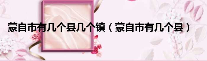 蒙自市有几个县几个镇 蒙自市有几个县