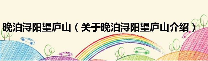 晚泊浔阳望庐山 关于晚泊浔阳望庐山介绍
