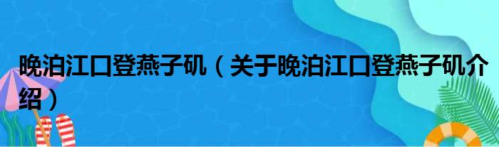 晚泊江口登燕子矶 关于晚泊江口登燕子矶介绍