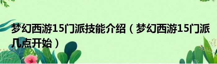 梦幻西游15门派技能介绍 梦幻西游15门派几点开始