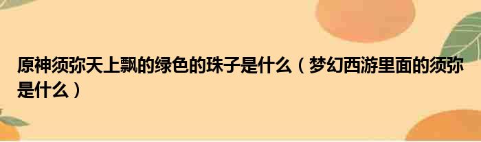 原神须弥天上飘的绿色的珠子是什么 梦幻西游里面的须弥是什么