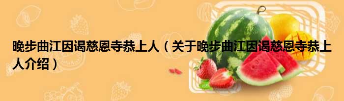 晚步曲江因谒慈恩寺恭上人 关于晚步曲江因谒慈恩寺恭上人介绍