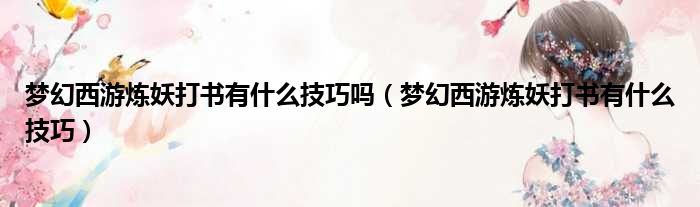 梦幻西游炼妖打书有什么技巧吗 梦幻西游炼妖打书有什么技巧