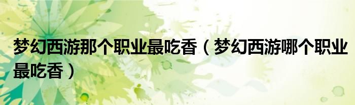 梦幻西游那个职业最吃香 梦幻西游哪个职业最吃香