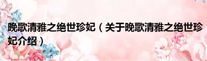 晚歌清雅之绝世珍妃 关于晚歌清雅之绝世珍妃介绍