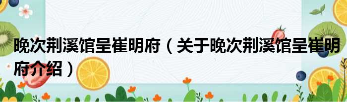 晚次荆溪馆呈崔明府 关于晚次荆溪馆呈崔明府介绍