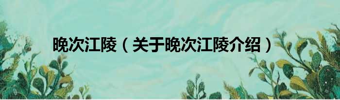 晚次江陵 关于晚次江陵介绍