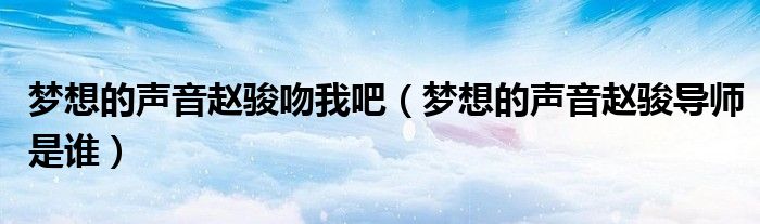 梦想的声音赵骏吻我吧 梦想的声音赵骏导师是谁