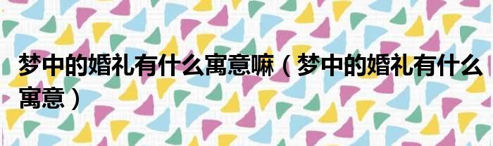 梦中的婚礼有什么寓意嘛 梦中的婚礼有什么寓意