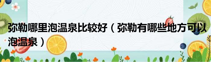 弥勒哪里泡温泉比较好 弥勒有哪些地方可以泡温泉