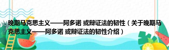 晚期马克思主义——阿多诺 或辩证法的韧性 关于晚期马克思主义——阿多诺 或辩证法的韧性介绍
