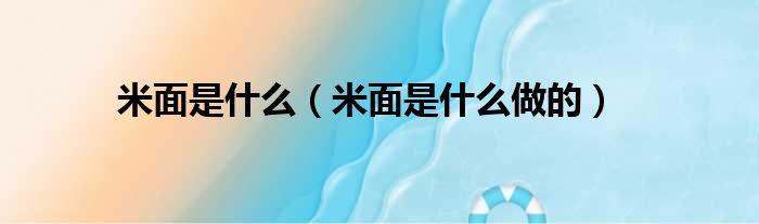 米面是什么 米面是什么做的