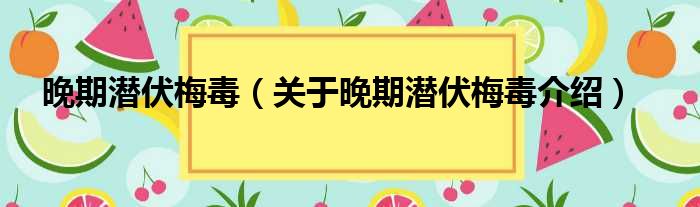晚期潜伏梅毒 关于晚期潜伏梅毒介绍