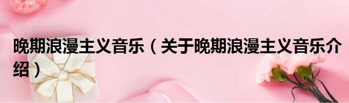 晚期浪漫主义音乐 关于晚期浪漫主义音乐介绍