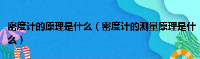 密度计的原理是什么 密度计的测量原理是什么