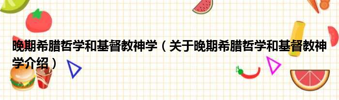 晚期希腊哲学和基督教神学 关于晚期希腊哲学和基督教神学介绍