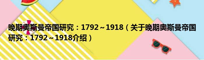 晚期奥斯曼帝国研究：1792～1918 关于晚期奥斯曼帝国研究：1792～1918介绍