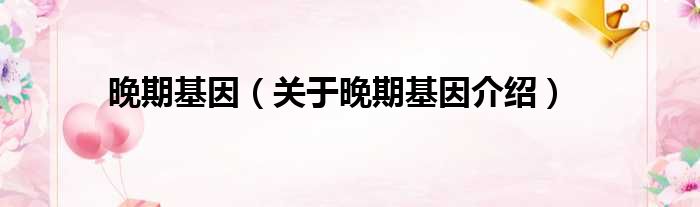 晚期基因 关于晚期基因介绍