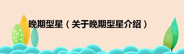 晚期型星 关于晚期型星介绍