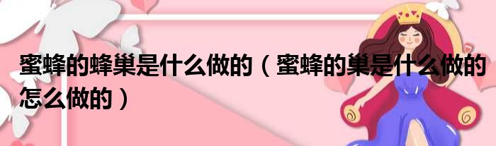 蜜蜂的蜂巢是什么做的 蜜蜂的巢是什么做的怎么做的