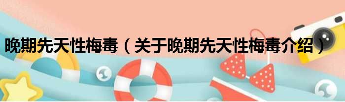 晚期先天性梅毒 关于晚期先天性梅毒介绍