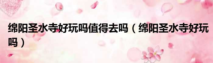 绵阳圣水寺好玩吗值得去吗 绵阳圣水寺好玩吗
